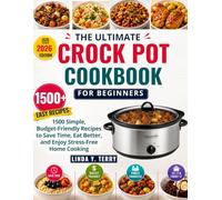 THE ULTIMATE CROCK POT COOK BOOK FOR BEGINNERS: 1500 Simple, Budget-Friendly Recipes to Save Time, Eat Better, and Enjoy Stress-Free Home Cooking