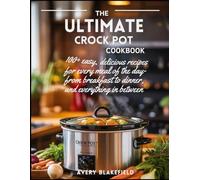 The Ultimate Crock Pot Cookbook: 100+ Easy, Delicious Recipes for Every Meal of the Day-From Breakfast to Dinner, and Everything in Between