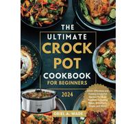 The Ultimate Crock Pot Cookbook For Beginners 2024: 1000+ Effortless And Yummy Crock Pot Recipes For Busy Families, Including Stews, Breakfasts, Soups, And More!