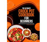 The Ultimate Crock pot Cookbook For Beginners: Easy Slow Cooker Recipes for Every Meal-Breakfasts, Soups, Stews, Main Dishes, Desserts and Healthy One-Pot Family Meals.