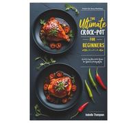 The Ultimate Crock-Pot Cookbook for Beginners: Quick & Easy Slow Cooker Recipes for Delicious Family Meals | Perfect for Busy Weekdays