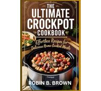 THE ULTIMATE CROCKPOT COOKBOOK: Effortless Recipes for Delicious Home-Cooked Meals