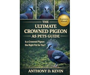 THE ULTIMATE CROWNED PIGEON AS PETS GUIDE: Is a Crowned Pigeon the Right Pet for You?