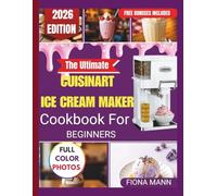 The Ultimate Cuisinart Ice Cream Maker Cookbook for Beginners: Foolproof Homemade Recipes and Step-by-Step Techniques for Perfect Frozen Treats Every Time
