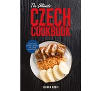 The Ultimate Czech Cookbook: 111 Dishes From The Czech Republic To Cook Right Now