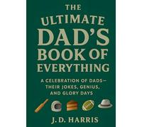 The Ultimate Dad's Book Of Everything: A Celebration of Dads - Their Jokes, Genius, and Glory Days