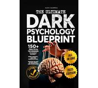 The Ultimate Dark Psychology Blueprint (All-in-1): 150+ Practical Techniques to Protect Against Mind Control, Lies and Manipulation. Master the Art of Influence and Persuasion
