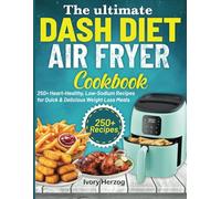 The Ultimate Dash Diet Air Fryer Cookbook: 250+ Heart-Healthy, Low-Sodium Recipes for Quick & Delicious Weight Loss Meals