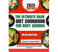 The Ultimate Dash Diet Cookbook For Busy Seniors 2025: 150 Easy and Delicious Recipes with an 80-Day Structured Meal Plan to Improve Heart Health, Control Hypertension, and Maintain Vitality After 50
