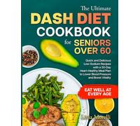 THE ULTIMATE DASH DIET COOKBOOK FOR SENIORS OVER 60: Quick and Delicious Low-Sodium Recipes with a 30-Day Heart-Healthy Meal Plan to Lower Blood Pressure, Boost Vitality, and Eat Well at Every Age