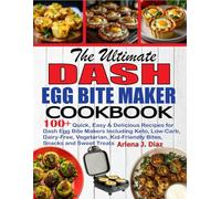 The Ultimate Dash Egg Bite Maker Cookbook: 100+ Quick, Easy & Delicious Recipes for Dash Egg Bite Makers Including Keto, Low-Carb, Dairy-Free, Vegetarian, Kid-Friendly Bites, Snacks and Sweet Treats