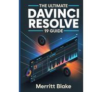 THE ULTIMATE DAVINCI RESOLVE 19 GUIDE: The All-in-One Manual for Editing, Audio Mixing, Motion Graphics and Color Grading