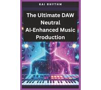 The Ultimate DAW Neutral AI-Enhanced Music Production: A Complete DAW-Neutral Manual for Vocal Processing, Bus Chains, sound design & Pro-Level Production with an ultimate mixing & mastering guide