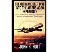 THE ULTIMATE DEEP DIVE INTO THE AIRBUS A380 EXPERIENCE: Delving into the Design, Technology, and Innovations that Make the A380 a Masterpiece of Modern Aviation