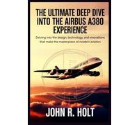 THE ULTIMATE DEEP DIVE INTO THE AIRBUS A380 EXPERIENCE: Delving into the Design, Technology, and Innovations that Make the A380 a Masterpiece of Modern Aviation