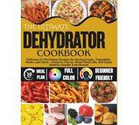 The Ultimate Dehydrator Cookbook: Delicious & Nutritious Recipes for Drying Fruits, Vegetables, Meats, and More - Preserve Flavor, Boost Shelf Life, and Enjoy Healthy Snacks Year-Round