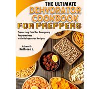 The Ultimate Dehydrator Cookbook For Preppers: Preserving Food For Emergency Preparedness With Dehydrator Recipes
