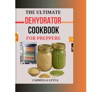 THE ULTIMATE DEHYDRATOR COOKBOOK FOR PREPPERS: Simple and Delicious Dehydrator Recipes for Preserving Fruits, Vegetables, Meats, and Full Meals, Ideal for Healthy Snacking, Long Term Storage,