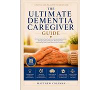 THE ULTIMATE DEMENTIA CAREGIVER GUIDE: An Easy Step-by-Step Guide to Understanding Dementia, Managing Daily Challenges, Reducing Stress, and Creating a Safe, Calm Home for Your Loved One