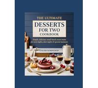 THE ULTIMATE DESSERTS COOKBOOK FOR TWO: Simple, delicious small batch sweet treats for cozy nights & special moments