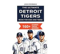 The Ultimate Detroit Tigers Book For Kids And Teens: 160+ Fun, Surprising, And Educational Stories And Trivia Quizzes About Players And History