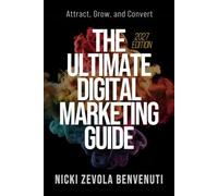 The Ultimate Digital Marketing Guide: Attract, Grow, and Convert - 2027 Edition