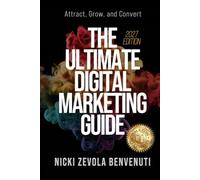 The Ultimate Digital Marketing Guide: Attract, Grow, and Convert - 2027 Edition