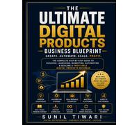 The Ultimate Digital Products Business Blueprint: The Complete Step-by-Step Guide to Building, Launching, Marketing, Automating & Scaling a Profitable Digital Products Business