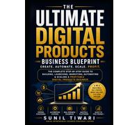 The Ultimate Digital Products Business Blueprint: The Complete Step-by-Step Guide to Building, Launching, Marketing, Automating & Scaling a Profitable Digital Products Business