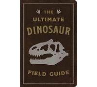 The Ultimate Dinosaur Field Guide: The Prehistoric Explorer's Handbook