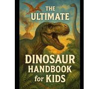 The Ultimate Dinosaur Handbook for Kids: Roaring Facts for Curious Minds