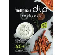 The Ultimate Dip Cookbook: How To Make More Than 40+ Party Pleasing Dips