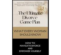 The Ultimate Divorce Game Plan: What Every Woman Should Know: How to Navigate Divorce and Empower Yourself