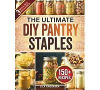 The Ultimate DIY Pantry Staples: 150+ Budget-Friendly, Shelf-Stable Recipes to Replace Store-Bought Foods, Cut Grocery Costs, and Build a From-Scratch Pantry for Stress-Free Family Feeding