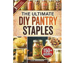 The Ultimate DIY Pantry Staples: 150+ Budget-Friendly, Shelf-Stable Recipes to Replace Store-Bought Foods, Cut Grocery Costs, and Build a From-Scratch Pantry for Stress-Free Family Feeding