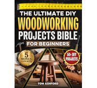The Ultimate DIY Woodworking Projects Bible For Beginners: 50+ Projects To Help You Skip Costly Mistakes & Learn Pro Techniques to Master Tools, Read Blueprints & Understand The Craft From Scratch