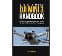 THE ULTIMATE DJI MINI 3 HANDBOOK: Essential Knowledge for Safe Flight, Smooth Control, and Cinematic Drone Photography