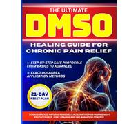 THE ULTIMATE DMSO HEALING GUIDE FOR CHRONIC PAIN RELIEF: Science-Backed Natural Remedies & Alternative Pain Management Protocols for Joint Healing and Inflammation Control