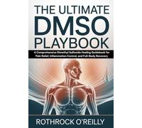 The Ultimate DMSO Playbook: A Comprehensive Dimethyl Sulfoxide Healing Guidebook for Pain Relief, Inflammation Control, and Full-Body Recovery