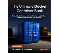 The Ultimate Docker Container Book: Build, ship, deploy, and scale containerized applications with Docker, Kubernetes, and the cloud