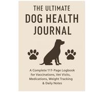The Ultimate Dog Health Journal: A Complete 117-Page Logbook for Vaccinations, Vet Visits, Medications, Weight Tracking & Daily Notes.