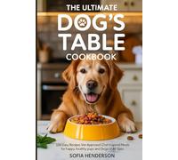 The Ultimate Dog’s Table Cookbook: 150 Easy Recipes Vet-Approved Chef-Inspired Meals for Happy Healthy Pups and Dogs of All Sizes