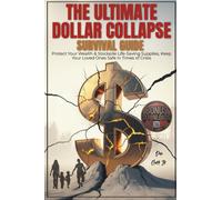 The Ultimate dollar collapse survival guide: Protect Your Wealth & Stockpile Life-Saving Supplies, Keep Your Loved Ones Safe in Times of Crisis