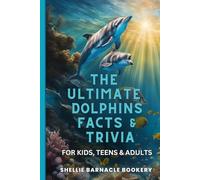 The Ultimate Dolphins Facts And Trivia For Kids, Teens, And Adults: Discover The Ocean Life Up Close And Impress Your Friends With Interesting Facts About The Underworld of Sea Mammals