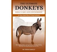 THE ULTIMATE DONKEYS BIBLE CARE AND OWNERSHIP: The Complete Guide to Raising Donkeys - Feeding, Training, Hoof Care, Breeding, Housing, and Farm Uses