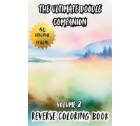 The Ultimate Doodle Companion Volume 2 Reverse Coloring Book: Stress Relief, Relaxing, Therapeutic Reverse Coloring Artbook for Adults and Teens with 50 Original Designs