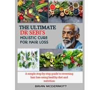 THE ULTIMATE DR. SEBI'S HOLISTIC CURE FOR HAIR LOSS: A simple step-by-step guide to reversing hair loss using healthy diet and nutrition