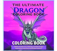 "The Ultimate Dragon Coloring Book for Adults and Kids: Fun, Relaxing, and Bold Dragon Illustrations with Easy and Simple Patterns"