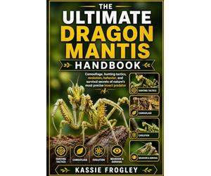 THE ULTIMATE DRAGON MANTIS HANDBOOK: Camouflage, hunting tactics, evolution, behavior, and survival secrets of nature’s most precise insect predator