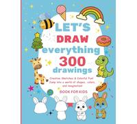 The Ultimate Drawing Book for Kids; Lets Draw Everything 300 Drawings: Draw Like a Pro: 300 Step-by-Step Fun Sketches for Kids